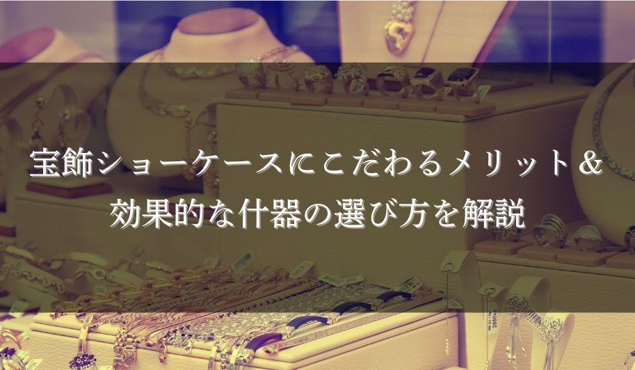 宝飾ショーケースにこだわるメリット＆効果的な什器の選び方を解説のサムネイル