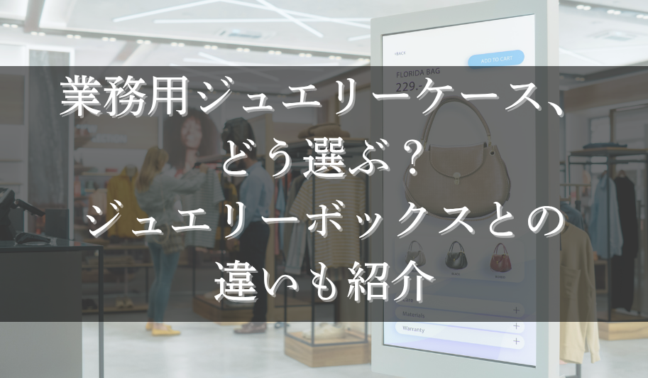 業務用ジュエリーケース、どう選ぶ?ジュエリーボックスとの違いも紹介のサムネイル